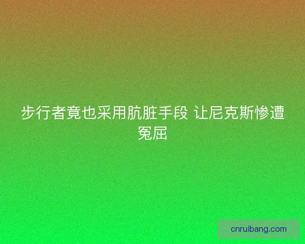 步行者竟也采用肮脏手段 让尼克斯惨遭冤屈