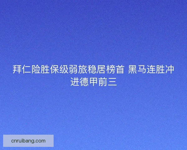 拜仁险胜保级弱旅稳居榜首 黑马连胜冲进德甲前三 拜仁险胜保级弱旅稳居榜首 黑马连胜冲进德甲前三