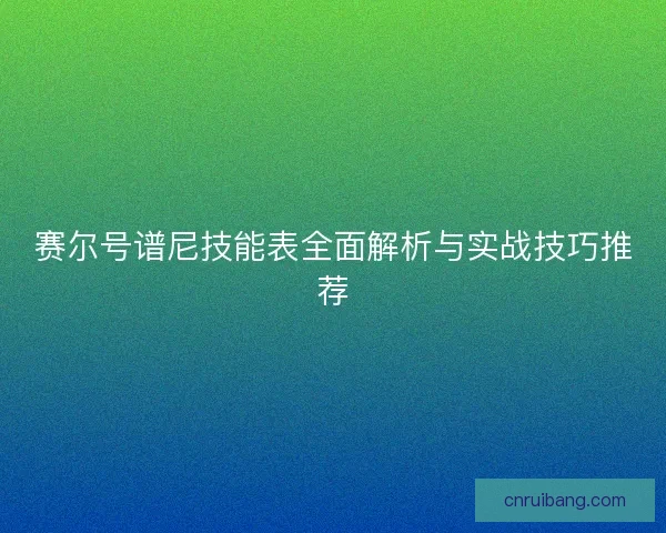 赛尔号谱尼技能表全面解析与实战技巧推荐