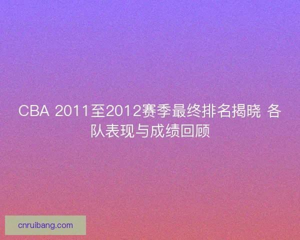 CBA 2011至2012赛季最终排名揭晓 各队表现与成绩回顾 CBA 2011至2012赛季最终排名揭晓 各队表现与成绩回顾