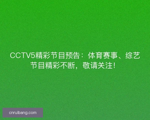 CCTV5精彩节目预告:体育赛事、综艺节目精彩不断,敬请关注! CCTV5精彩节目预告:体育赛事、综艺节目精彩不断,敬请关注!