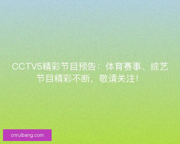 CCTV5精彩节目预告：体育赛事、综艺节目精彩不断，敬请关注！