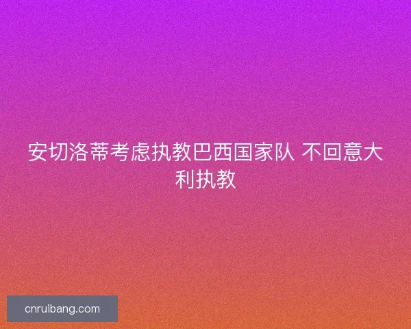 安切洛蒂考虑执教巴西国家队 不回意大利执教